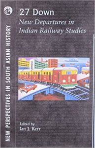 27 Down - New Departures in Indian Railway Studies by Ian Kerr