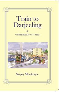 The Train to Darjeeling & Other Railway Tales by Sanjoy Mookerjee
