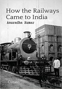 How the Railways Came to India by Anuradha Kumar