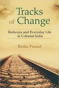 Tracks of Change - Railways and Everyday Life in Colonial India by Ritika Prasad