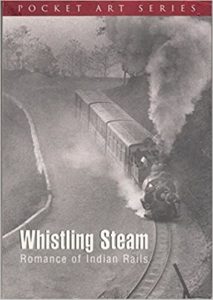 Whistling Steam: Romance of Indian Rails by Dileep Prakash