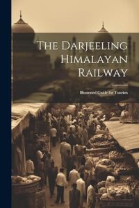 The Darjeeling Himalayan Railway - Illustrated Guide for Tourists
