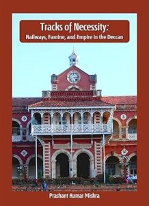 Tracks of Necessity - Railways, Famine and Empire in the Deccan